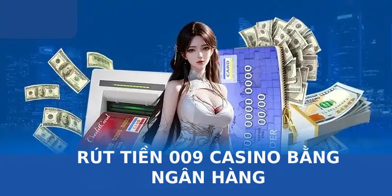 Hướng dẫn cách rút tiền 009 casino qua ngân hàng